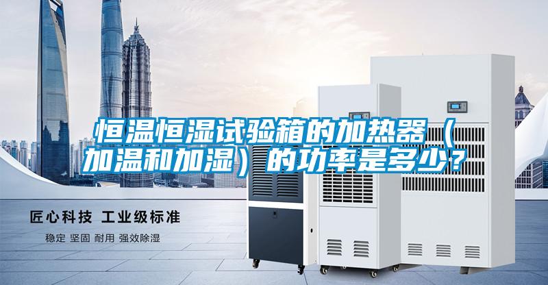 恒溫恒濕試驗箱的加熱器（加溫和加濕）的功率是多少？