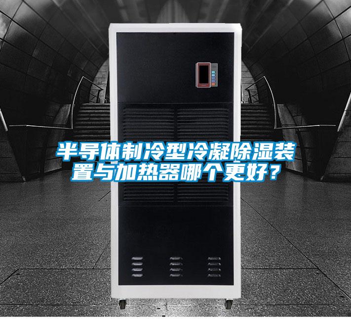 半導體制冷型冷凝除濕裝置與加熱器哪個(gè)更好？
