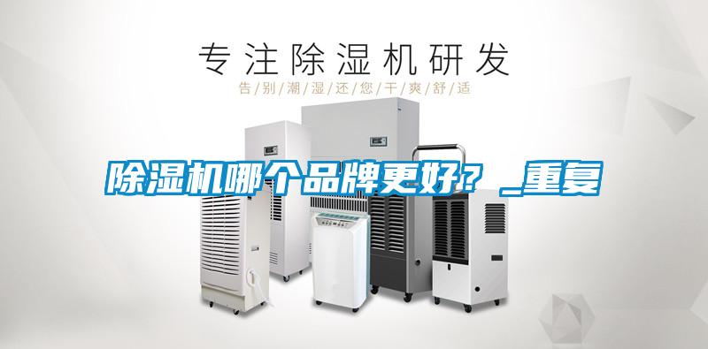 除濕機哪個(gè)品牌更好？_重復