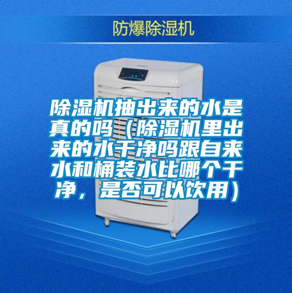 除濕機抽出來(lái)的水是真的嗎（除濕機里出來(lái)的水干凈嗎跟自來(lái)水和桶裝水比哪個(gè)干凈，是否可以飲用）