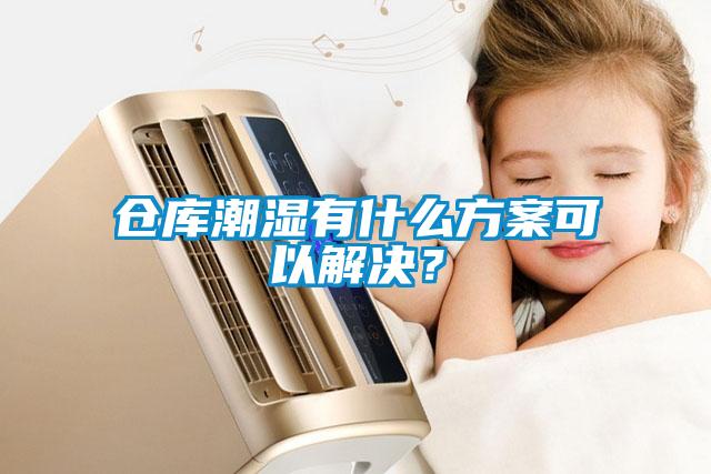 倉庫潮濕有什么方案可以解決？