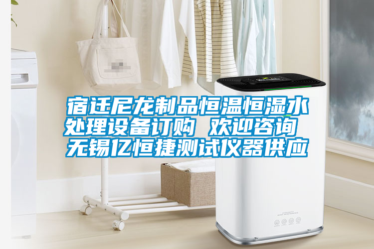 宿遷尼龍制品恒溫恒濕水處理設備訂購 歡迎咨詢(xún) 無(wú)錫億恒捷測試儀器供應