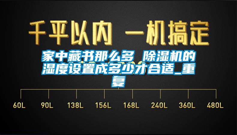 家中藏書(shū)那么多 除濕機的濕度設置成多少才合適_重復