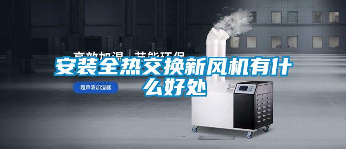 安裝全熱交換新風(fēng)機有什么好處