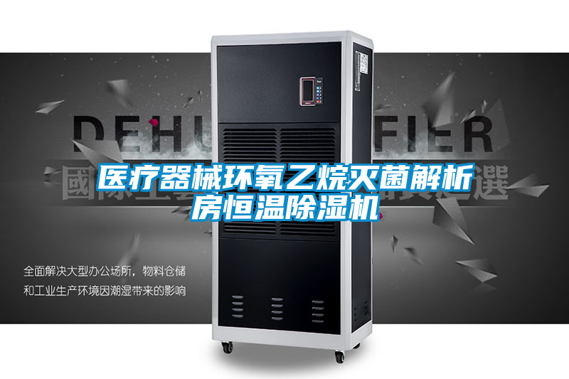 醫療器械環(huán)氧乙烷滅菌解析房恒溫除濕機