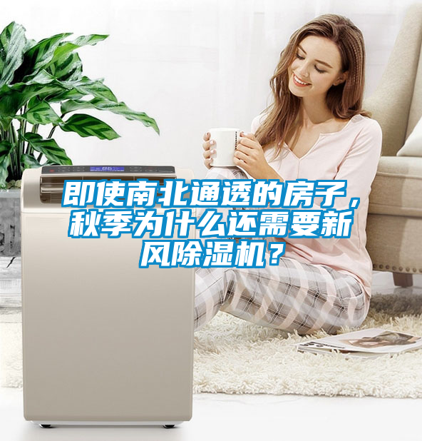 即使南北通透的房子，秋季為什么還需要新風(fēng)除濕機？