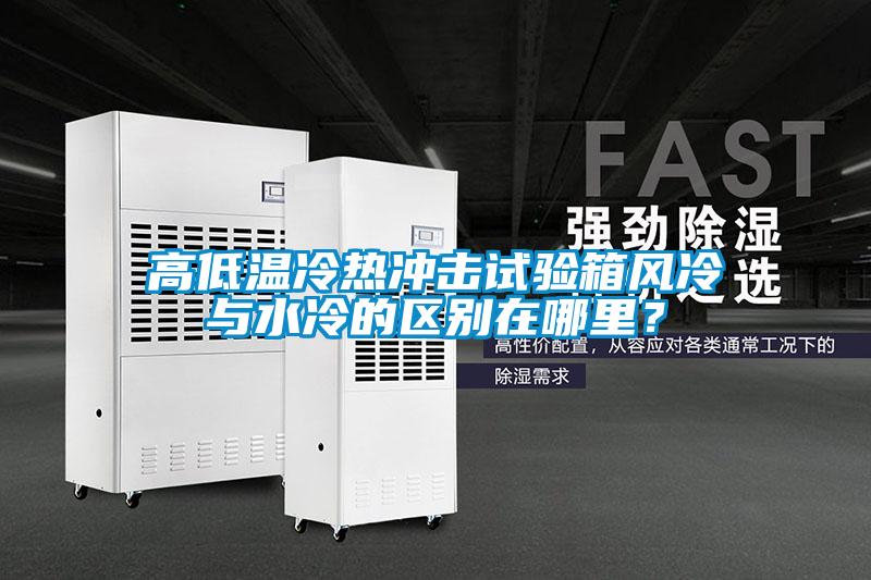 高低溫冷熱沖擊試驗箱風(fēng)冷與水冷的區別在哪里？