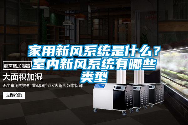 家用新風(fēng)系統是什么？室內新風(fēng)系統有哪些類(lèi)型