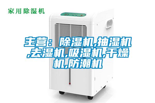 主營(yíng)：除濕機,抽濕機,去濕機,吸濕機,干燥機,防潮機