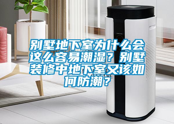 別墅地下室為什么會(huì )這么容易潮濕？別墅裝修中地下室又該如何防潮？