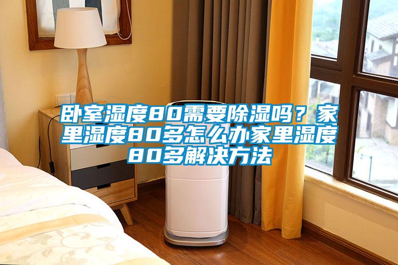 臥室濕度80需要除濕嗎？家里濕度80多怎么辦家里濕度80多解決方法