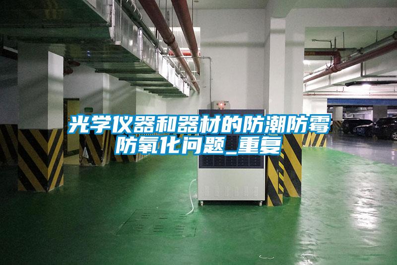光學(xué)儀器和器材的防潮防霉防氧化問(wèn)題_重復