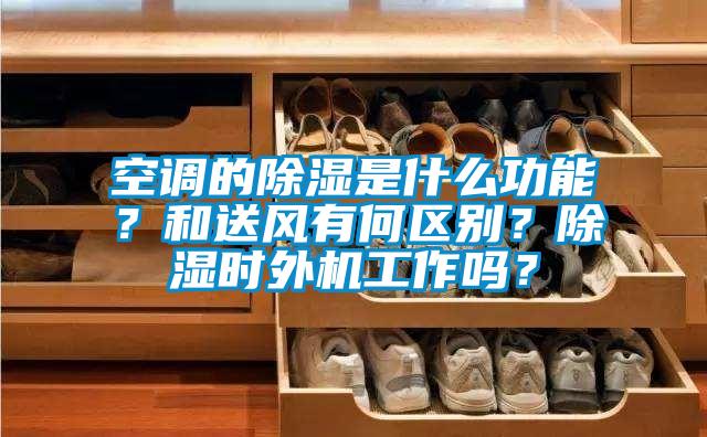 空調的除濕是什么功能？和送風(fēng)有何區別？除濕時(shí)外機工作嗎？