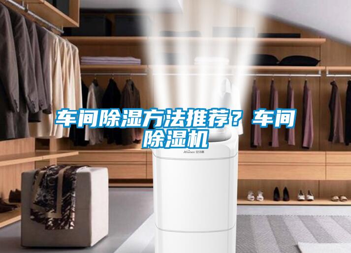 車(chē)間除濕方法推薦？車(chē)間除濕機