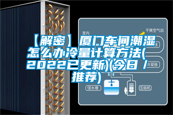 【解密】廈門(mén)車(chē)間潮濕怎么辦冷量計算方法(2022已更新)(今日／推薦)