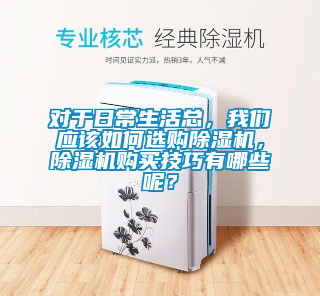 對于日常生活總，我們應該如何選購除濕機，除濕機購買(mǎi)技巧有哪些呢？