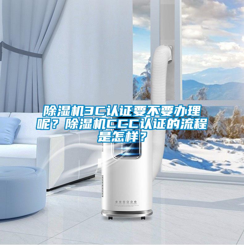 除濕機3C認證要不要辦理呢？除濕機CCC認證的流程是怎樣？