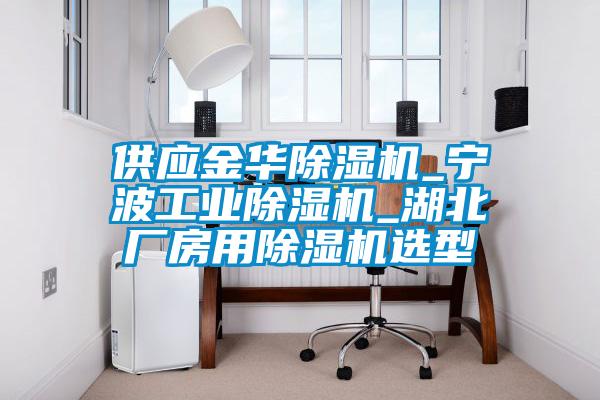 供應金華除濕機_寧波工業(yè)除濕機_湖北廠(chǎng)房用除濕機選型