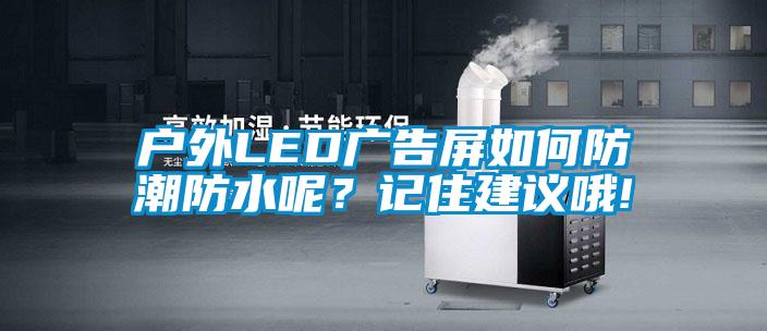 戶(hù)外LED廣告屏如何防潮防水呢？記住建議哦!