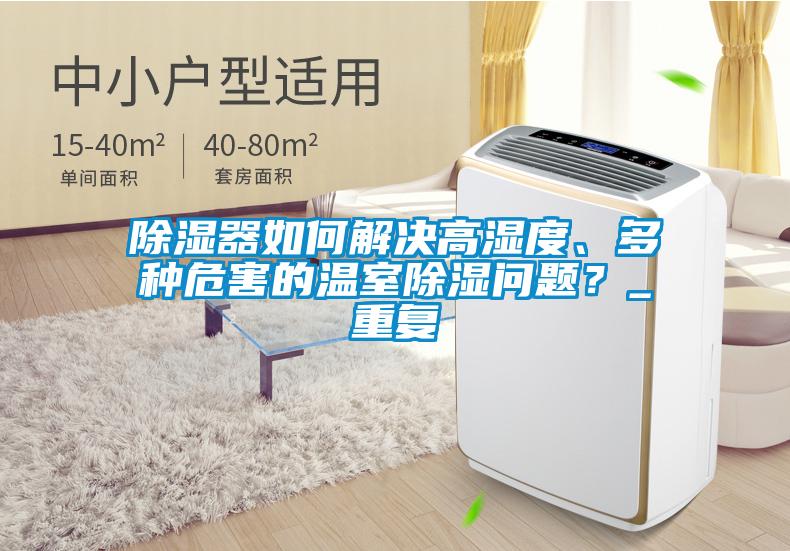 除濕器如何解決高濕度、多種危害的溫室除濕問(wèn)題？_重復
