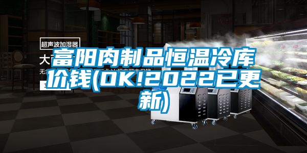 富陽(yáng)肉制品恒溫冷庫價(jià)錢(qián)(OK!2022已更新)