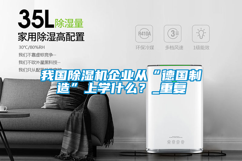 我國除濕機企業(yè)從“德國制造”上學(xué)什么？_重復