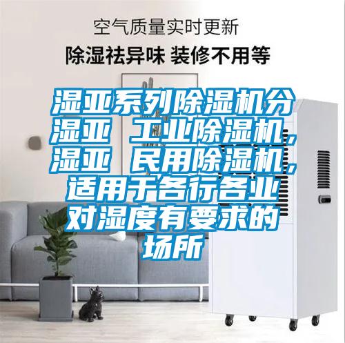 濕亞系列除濕機分濕亞 工業(yè)除濕機，濕亞 民用除濕機，適用于各行各業(yè)對濕度有要求的場(chǎng)所