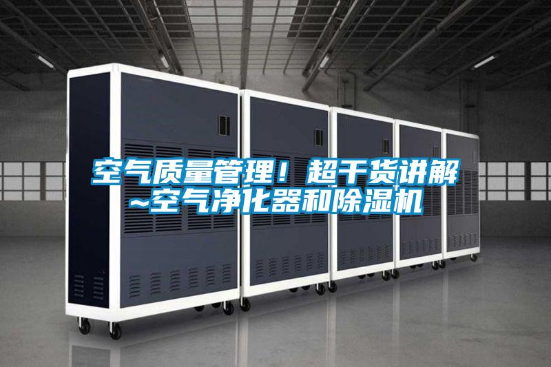 空氣質(zhì)量管理！超干貨講解~空氣凈化器和除濕機