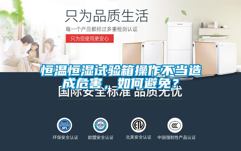 恒溫恒濕試驗箱操作不當造成危害，如何避免？