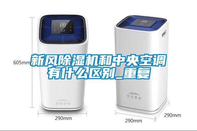 新風(fēng)除濕機和中央空調有什么區別_重復