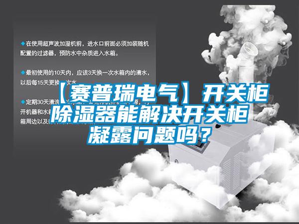 【賽普瑞電氣】開(kāi)關(guān)柜除濕器能解決開(kāi)關(guān)柜凝露問(wèn)題嗎？
