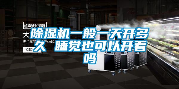 除濕機一般一天開(kāi)多久 睡覺(jué)也可以開(kāi)著(zhù)嗎