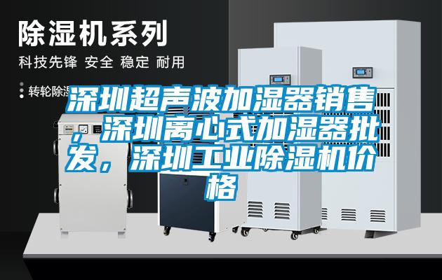 深圳超聲波加濕器銷(xiāo)售，深圳離心式加濕器批發(fā)，深圳工業(yè)除濕機價(jià)格