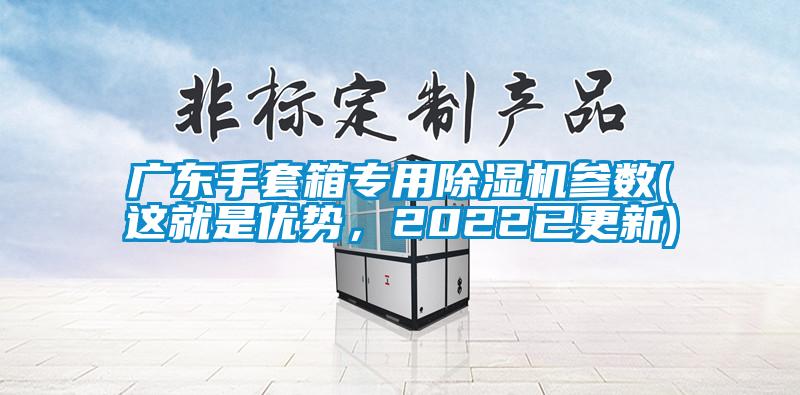 廣東手套箱專(zhuān)用除濕機參數(這就是優(yōu)勢，2022已更新)