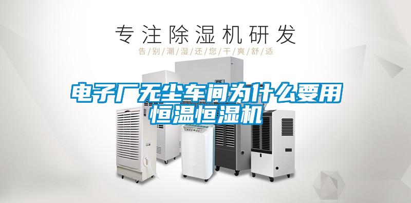 電子廠(chǎng)無(wú)塵車(chē)間為什么要用恒溫恒濕機