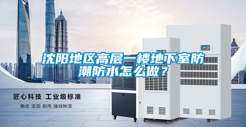 沈陽(yáng)地區高層一樓地下室防潮防水怎么做？