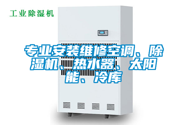 專(zhuān)業(yè)安裝維修空調、除濕機、熱水器、太陽(yáng)能、冷庫