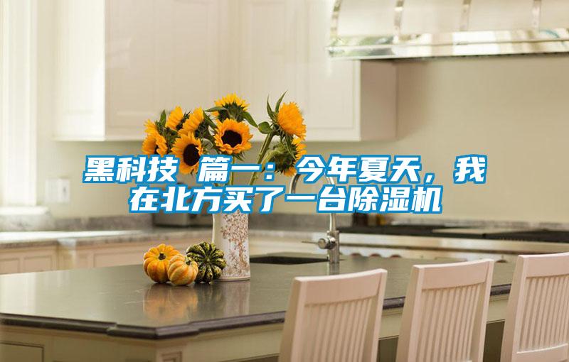 黑科技 篇一：今年夏天，我在北方買(mǎi)了一臺除濕機