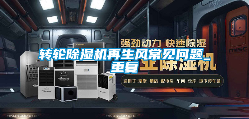 轉輪除濕機再生風(fēng)常見(jiàn)問(wèn)題_重復