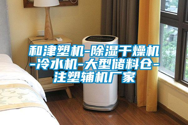 和津塑機-除濕干燥機-冷水機-大型儲料倉-注塑輔機廠(chǎng)家