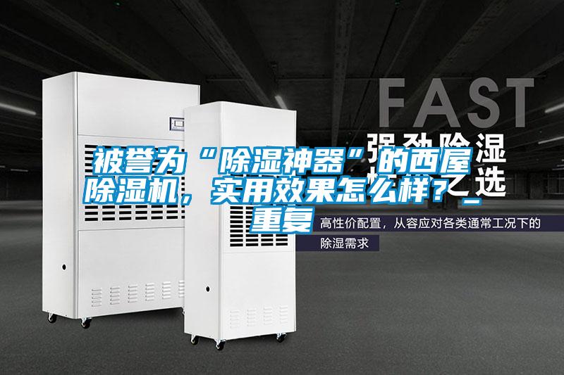 被譽(yù)為“除濕神器”的西屋除濕機，實(shí)用效果怎么樣？_重復