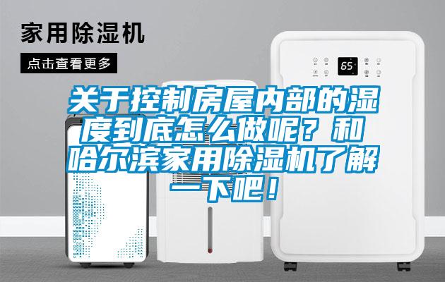 關(guān)于控制房屋內部的濕度到底怎么做呢？和哈爾濱家用除濕機了解一下吧！