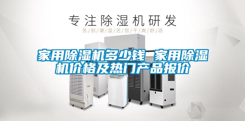 家用除濕機多少錢(qián) 家用除濕機價(jià)格及熱門(mén)產(chǎn)品報價(jià)