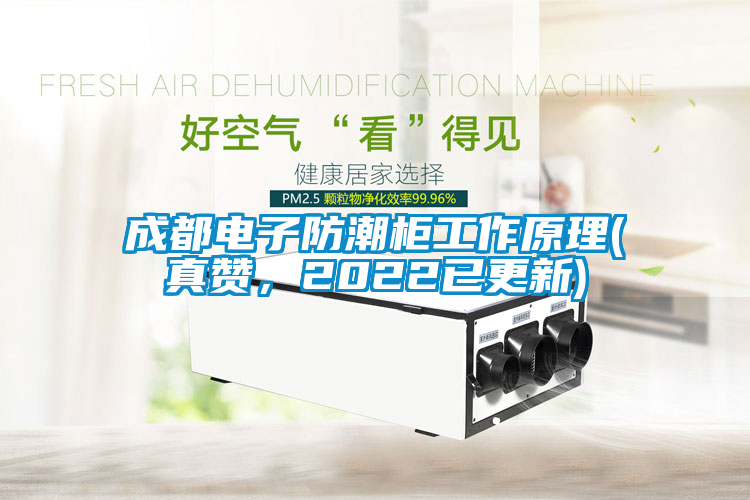 成都電子防潮柜工作原理(真贊，2022已更新)