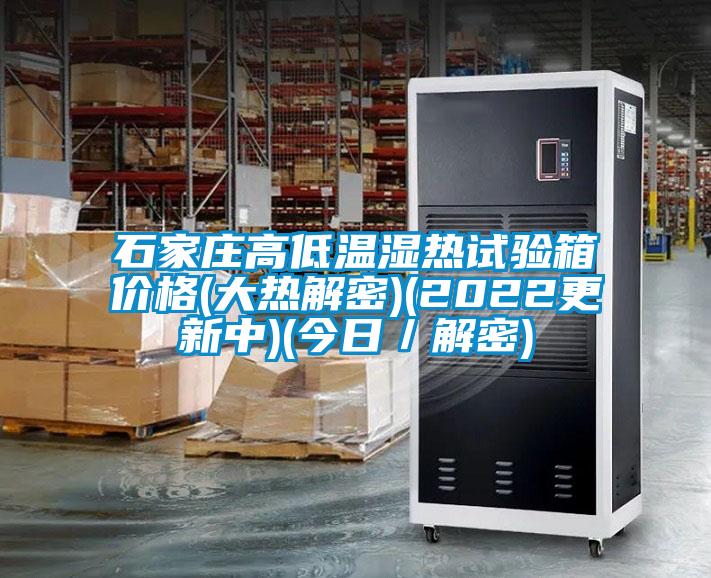 石家莊高低溫濕熱試驗箱價(jià)格(大熱解密)(2022更新中)(今日／解密)