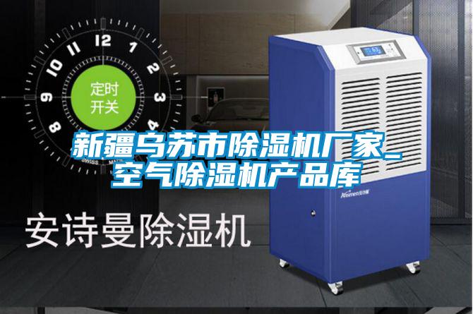 新疆烏蘇市除濕機廠(chǎng)家_空氣除濕機產(chǎn)品庫