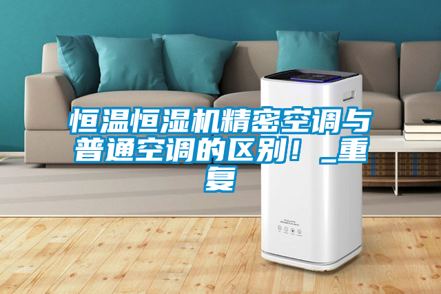 恒溫恒濕機精密空調與普通空調的區別！_重復