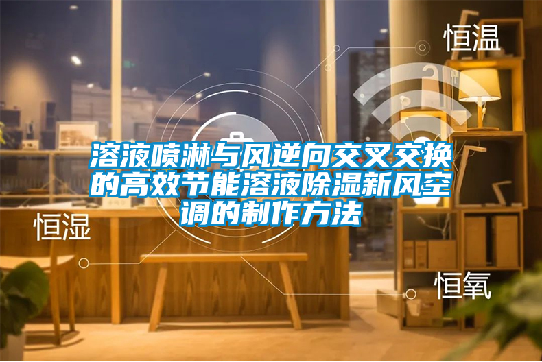 溶液噴淋與風(fēng)逆向交叉交換的高效節能溶液除濕新風(fēng)空調的制作方法