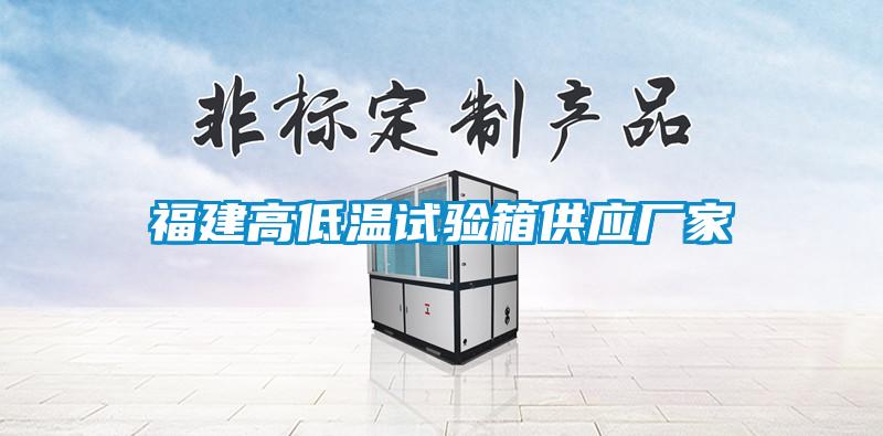 福建高低溫試驗箱供應廠(chǎng)家