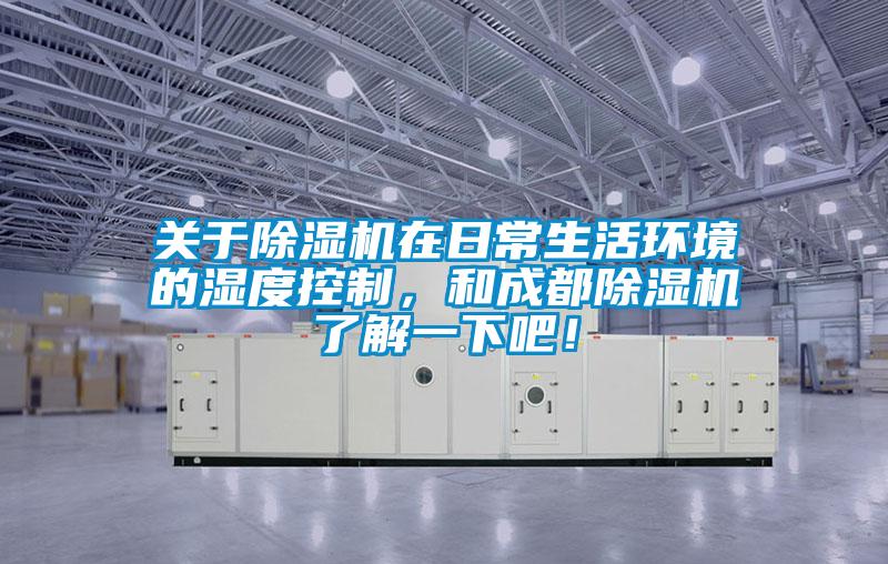 關(guān)于除濕機在日常生活環(huán)境的濕度控制，和成都除濕機了解一下吧！
